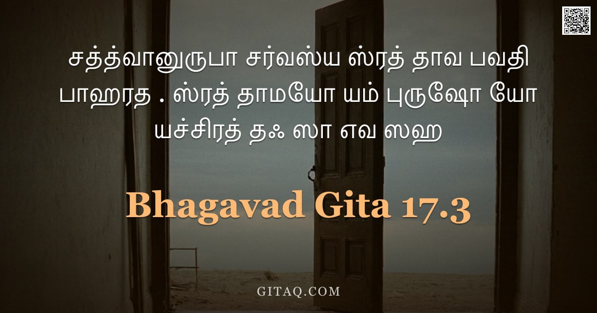 பகவத் கீதை 17.3 — "சத்த்வானுருபா சர்வஸ்ய ஸ்ரத் தாவ பவதி பாஹரத . ஸ்ரத் தாமயோ யம் புருஷோ யோ யச்சிரத் தஃ ஸா எவ ஸஹ"