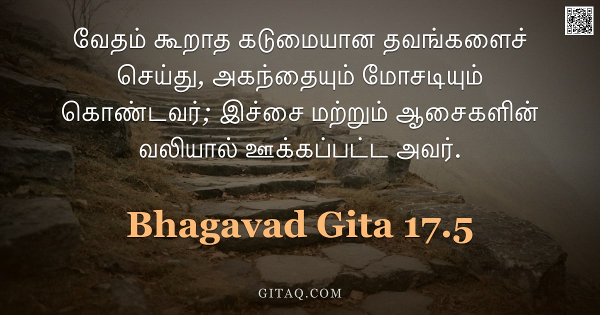 பகவத் கீதை 17.5 — "வேதம் கூறாத கடுமையான தவங்களைச் செய்து, அகந்தையும் மோசடியும் கொண்டவர்; இச்சை மற்றும் ஆசைகளின் வலியால்"