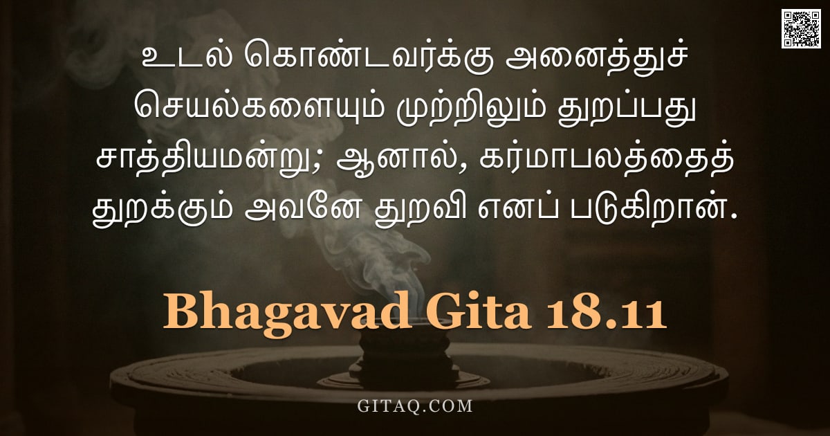 பகவத் கீதை 18.11 — "உடல் கொண்டவர்க்கு அனைத்துச் செயல்களையும் முற்றிலும் துறப்பது சாத்தியமன்று; ஆனால், கர்மாபலத்தைத் துறக"