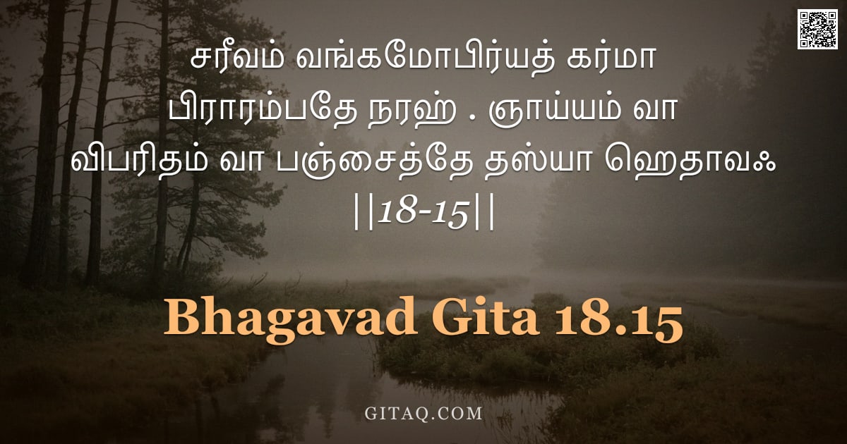 பகவத் கீதை 18.15 — "சரீவம் வங்கமோபிர்யத் கர்மா பிராரம்பதே நரஹ் . ஞாய்யம் வா விபரிதம் வா பஞ்சைத்தே தஸ்யா ஹெதாவஃ ||18-15||"