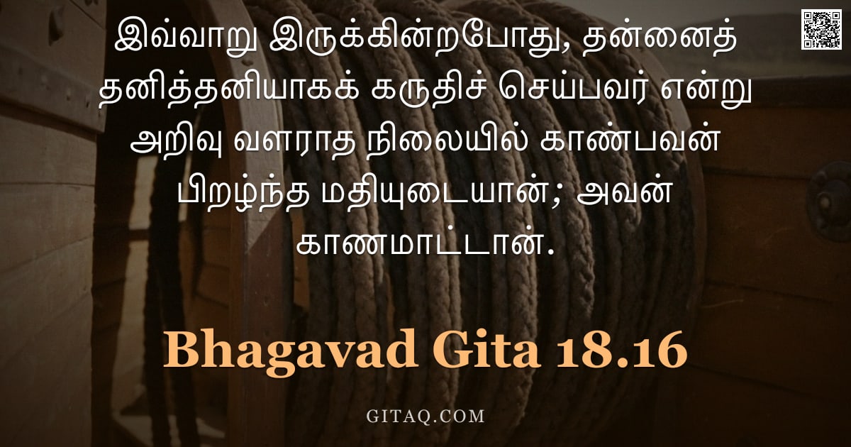 பகவத் கீதை 18.16 — "இவ்வாறு இருக்கின்றபோது, தன்னைத் தனித்தனியாகக் கருதிச் செய்பவர் என்று அறிவு வளராத நிலையில் காண்பவன் ப"