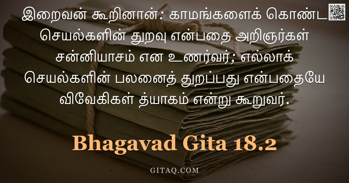 பகவத் கீதை 18.2 — "இறைவன் கூறினான்: காமங்களைக் கொண்ட செயல்களின் துறவு என்பதை அறிஞர்கள் சன்னியாசம் என உணர்வர்; எல்லாக் ச"