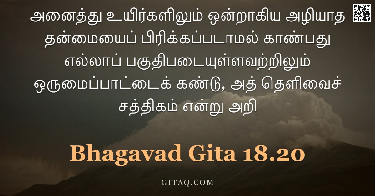 பகவத் கீதை 18.20 — "அனைத்து உயிர்களிலும் ஒன்றாகிய அழியாத தன்மையைப் பிரிக்கப்படாமல் காண்பது எல்லாப் பகுதிபடையுள்ளவற்றிலும"