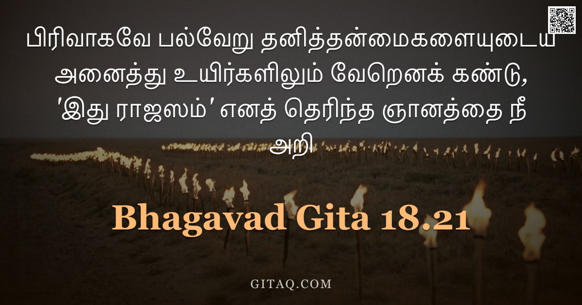 பகவத் கீதை 18.21 — "பிரிவாகவே பல்வேறு தனித்தன்மைகளையுடைய அனைத்து உயிர்களிலும் வேறெனக் கண்டு, 'இது ராஜஸம்' எனத் தெரிந்த ஞ"