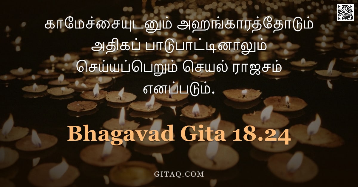 பகவத் கீதை 18.24 — "காமேச்சையுடனும் அஹங்காரத்தோடும் அதிகப் பாடுபாட்டினாலும் செய்யப்பெறும் செயல் ராஜசம் எனப்படும்."