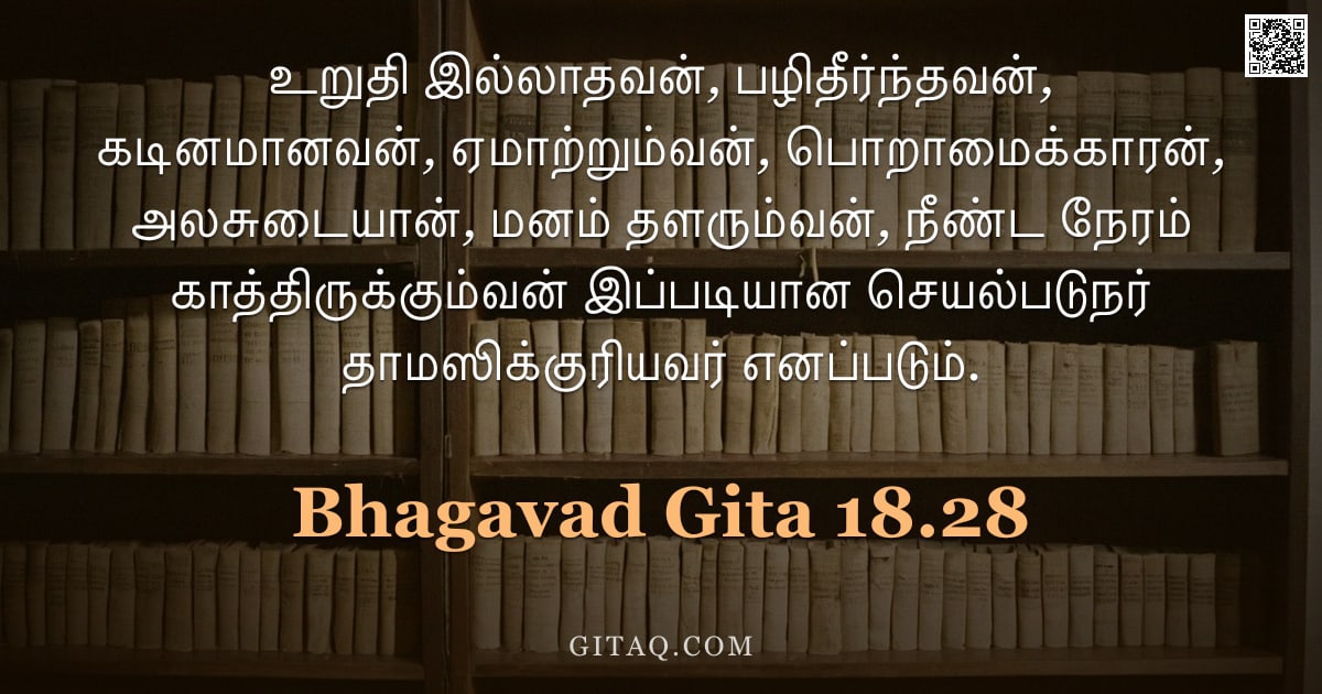 பகவத் கீதை 18.28 — "உறுதி இல்லாதவன், பழிதீர்ந்தவன், கடினமானவன், ஏமாற்றும்வன், பொறாமைக்காரன், அலசுடையான், மனம் தளரும்வன்,"