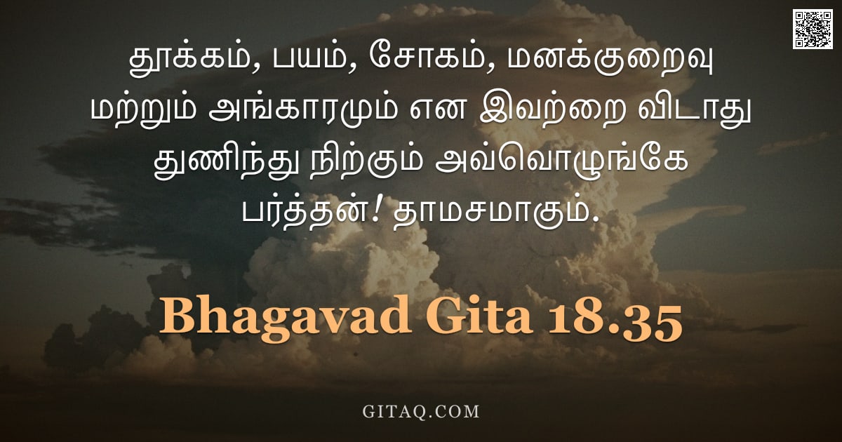 பகவத் கீதை 18.35 — "தூக்கம், பயம், சோகம், மனக்குறைவு மற்றும் அங்காரமும் என இவற்றை விடாது துணிந்து நிற்கும் அவ்வொழுங்கே ப"