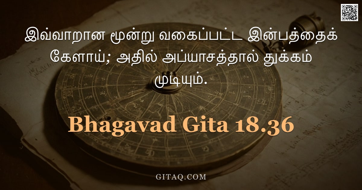 பகவத் கீதை 18.36 — "இவ்வாறான மூன்று வகைப்பட்ட இன்பத்தைக் கேளாய்; அதில் அப்யாசத்தால் துக்கம் முடியும்."
