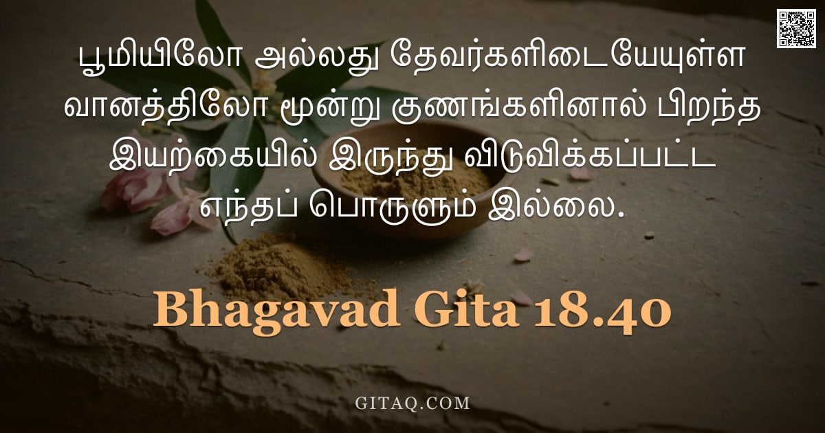 பகவத் கீதை 18.40 — "பூமியிலோ அல்லது தேவர்களிடையேயுள்ள வானத்திலோ மூன்று குணங்களினால் பிறந்த இயற்கையில் இருந்து விடுவிக்கப"