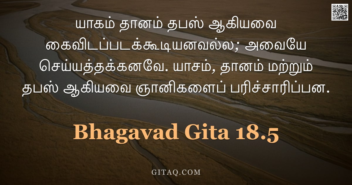 பகவத் கீதை 18.5 — "யாகம் தானம் தபஸ் ஆகியவை கைவிடப்படக்கூடியனவல்ல; அவையே செய்யத்தக்கனவே. யாசம், தானம் மற்றும் தபஸ் ஆகியவ"