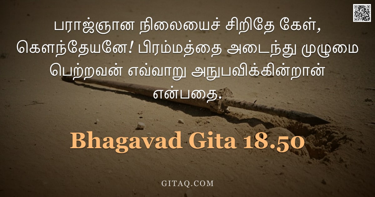 பகவத் கீதை 18.50 — "பராஜ்ஞான நிலையைச் சிறிதே கேள், கௌந்தேயனே! பிரம்மத்தை அடைந்து முழுமை பெற்றவன் எவ்வாறு அநுபவிக்கின்றான"