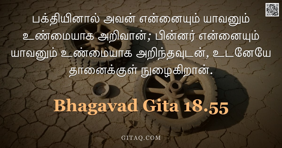 பகவத் கீதை 18.55 — "பக்தியினால் அவன் என்னையும் யாவனும் உண்மையாக அறிவான்; பின்னர் என்னையும் யாவனும் உண்மையாக அறிந்தவுடன்,"