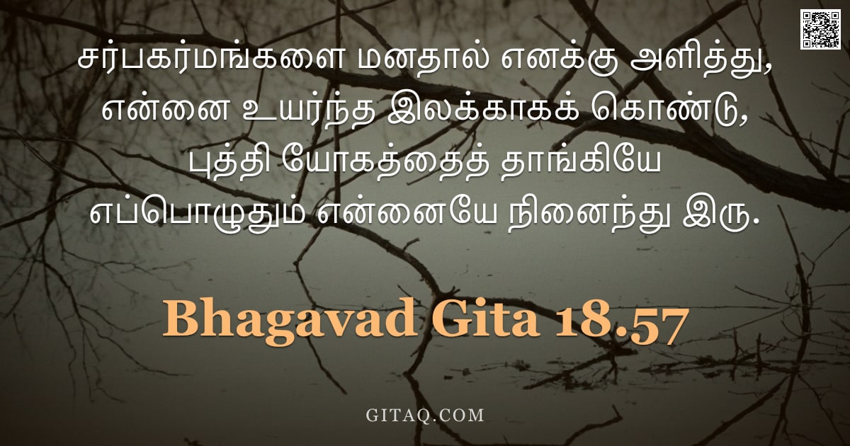 பகவத் கீதை 18.57 — "சர்பகர்மங்களை மனதால் எனக்கு அளித்து, என்னை உயர்ந்த இலக்காகக் கொண்டு, புத்தி யோகத்தைத் தாங்கியே எப்பொ"