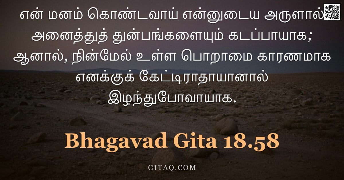 பகவத் கீதை 18.58 — "என் மனம் கொண்டவாய் என்னுடைய அருளால் அனைத்துத் துன்பங்களையும் கடப்பாயாக; ஆனால், நின்மேல் உள்ள பொறாமை "
