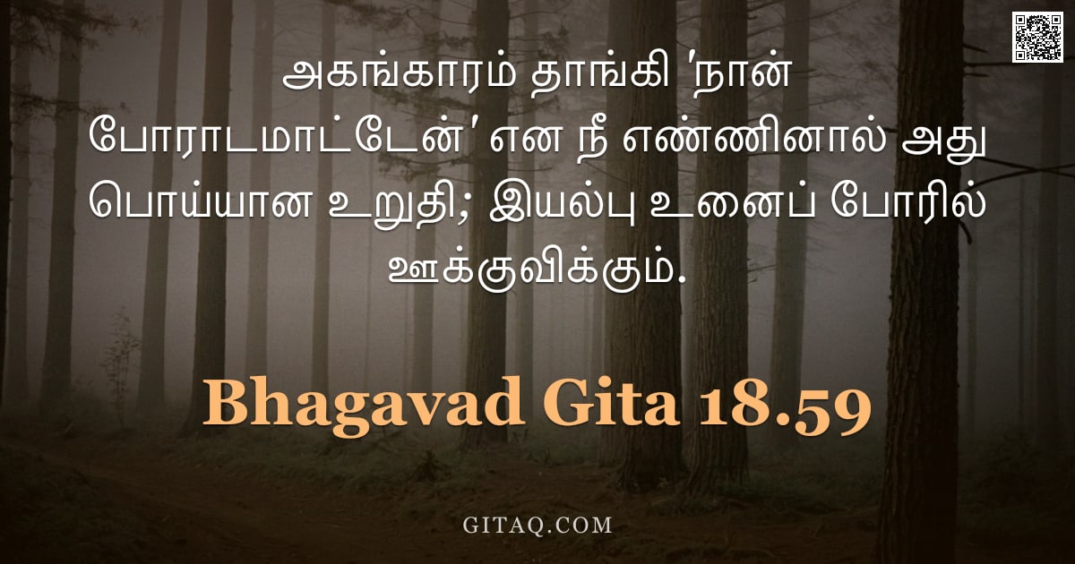 பகவத் கீதை 18.59 — "அகங்காரம் தாங்கி 'நான் போராடமாட்டேன்' என நீ எண்ணினால் அது பொய்யான உறுதி; இயல்பு உனைப் போரில் ஊக்குவி"