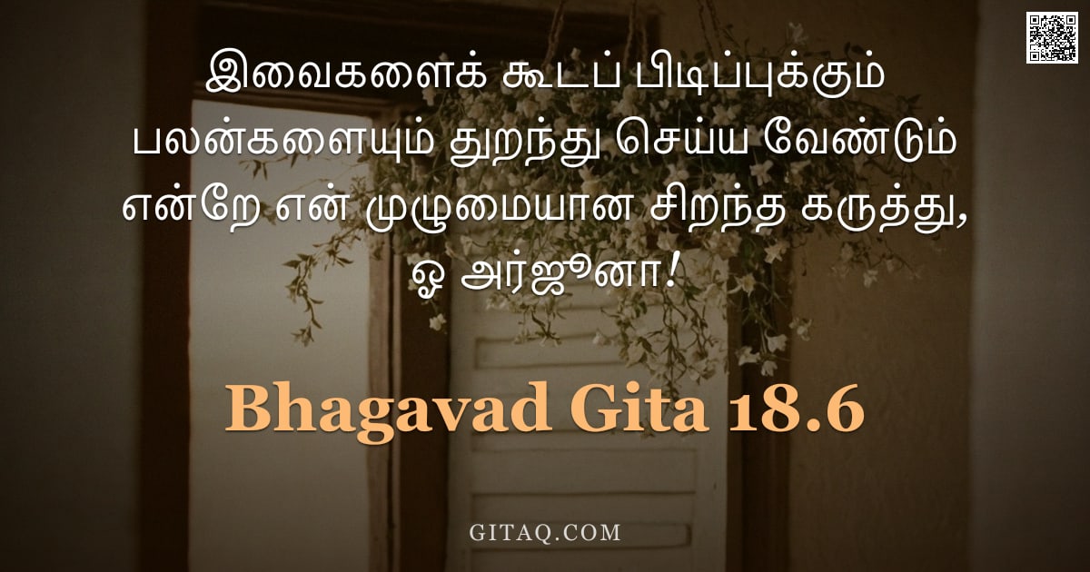 பகவத் கீதை 18.6 — "இவைகளைக் கூடப் பிடிப்புக்கும் பலன்களையும் துறந்து செய்ய வேண்டும் என்றே என் முழுமையான சிறந்த கருத்து,"