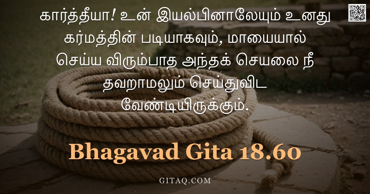 பகவத் கீதை 18.60 — "கார்த்தீயா! உன் இயல்பினாலேயும் உனது கர்மத்தின் படியாகவும், மாயையால் செய்ய விரும்பாத அந்தக் செயலை நீ "