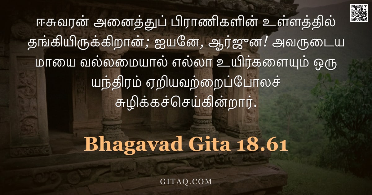 பகவத் கீதை 18.61 — "ஈசுவரன் அனைத்துப் பிராணிகளின் உள்ளத்தில் தங்கியிருக்கிறான்; ஐயனே, ஆர்ஜுன! அவருடைய மாயை வல்லமையால் எல"