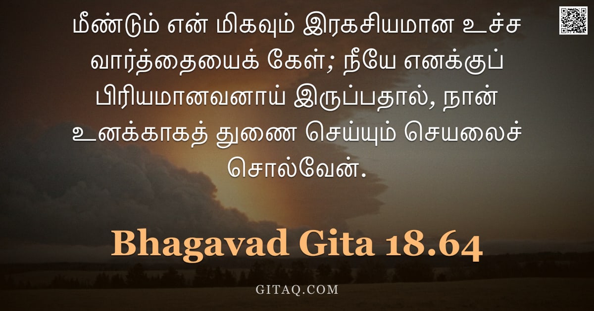 பகவத் கீதை 18.64 — "மீண்டும் என் மிகவும் இரகசியமான உச்ச வார்த்தையைக் கேள்; நீயே எனக்குப் பிரியமானவனாய் இருப்பதால், நான் "