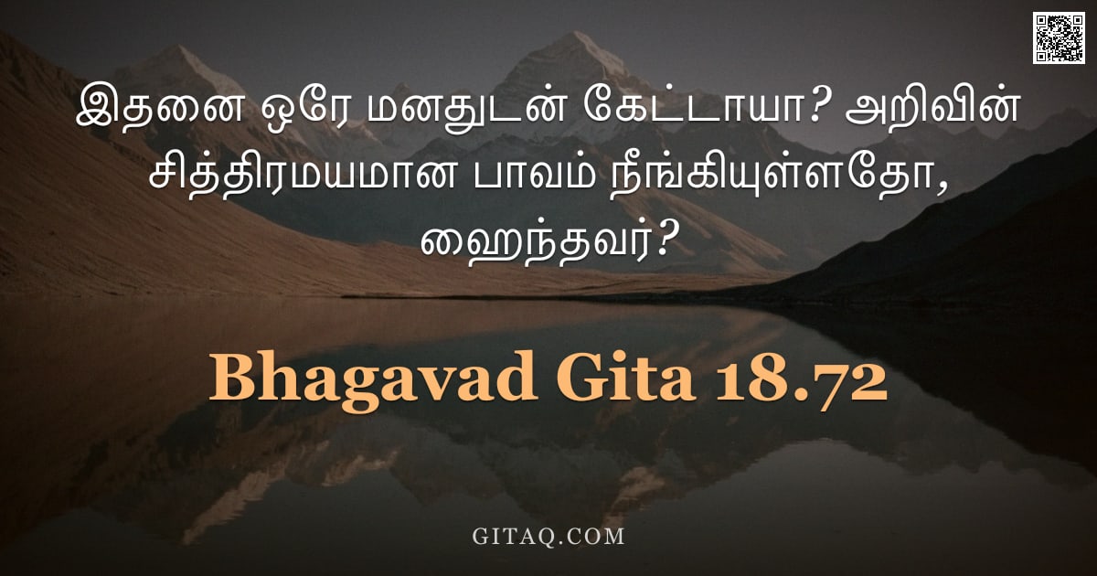 பகவத் கீதை 18.72 — "இதனை ஒரே மனதுடன் கேட்டாயா? அறிவின் சித்திரமயமான பாவம் நீங்கியுள்ளதோ, ஹைந்தவர்?"