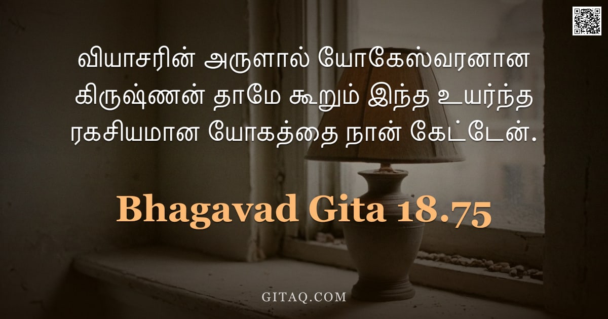 பகவத் கீதை 18.75 — "வியாசரின் அருளால் யோகேஸ்வரனான கிருஷ்ணன் தாமே கூறும் இந்த உயர்ந்த ரகசியமான யோகத்தை நான் கேட்டேன்."