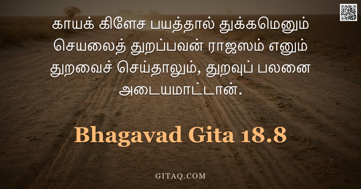 பகவத் கீதை 18.8 — "காயக் கிளேச பயத்தால் துக்கமெனும் செயலைத் துறப்பவன் ராஜஸம் எனும் துறவைச் செய்தாலும், துறவுப் பலனை அடை"