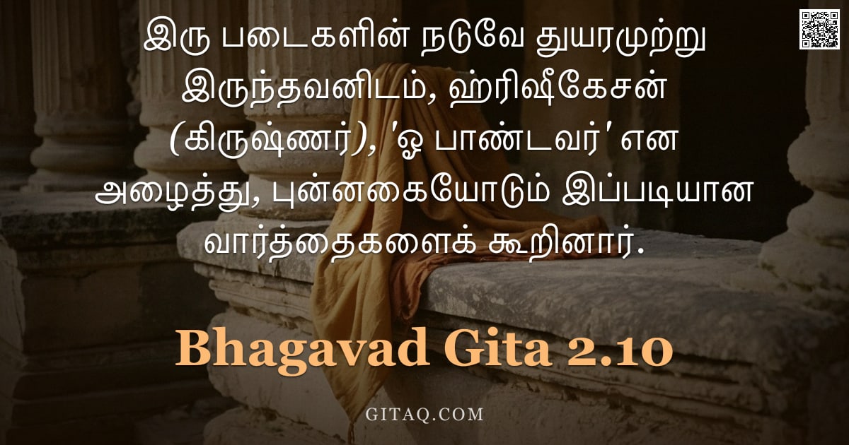 பகவத் கீதை 2.10 — "இரு படைகளின் நடுவே துயரமுற்று இருந்தவனிடம், ஹ்ரிஷீகேசன் (கிருஷ்ணர்), 'ஓ பாண்டவர்' என அழைத்து, புன்னக"