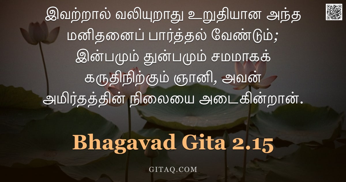 பகவத் கீதை 2.15 — "இவற்றால் வலியுறாது உறுதியான அந்த மனிதனைப் பார்த்தல் வேண்டும்; இன்பமும் துன்பமும் சமமாகக் கருதிநிற்கு"