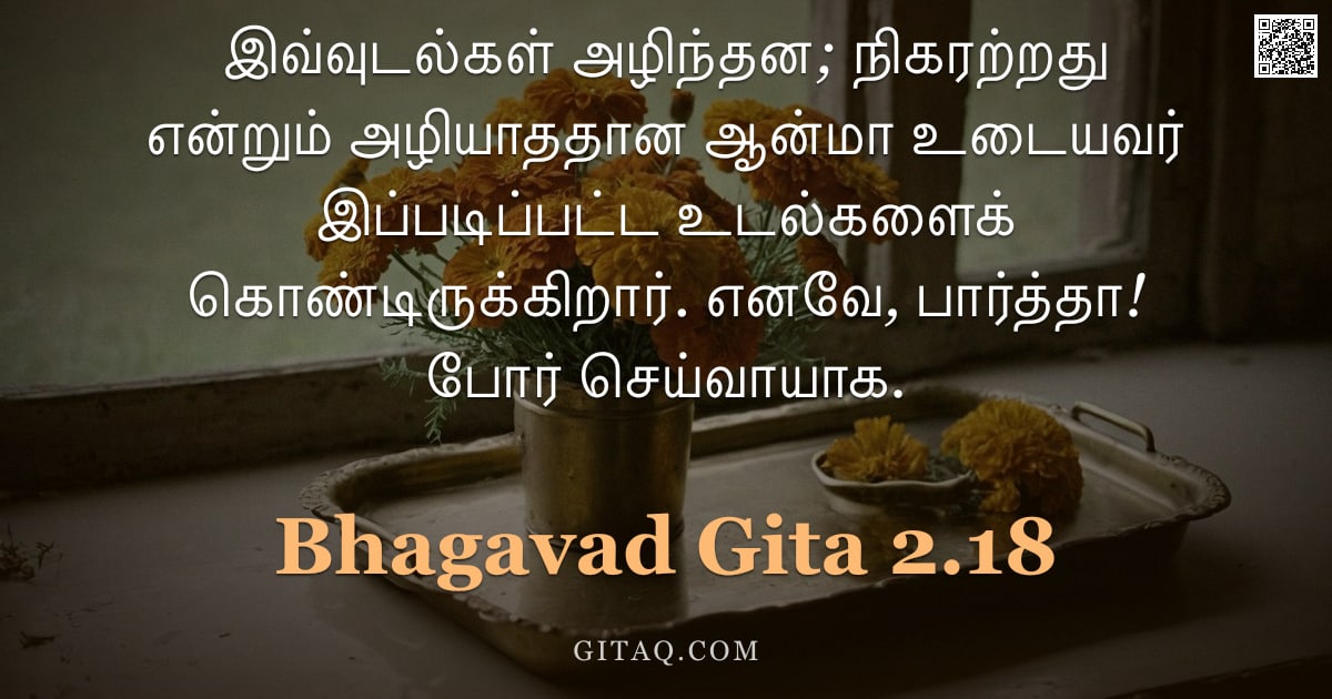 பகவத் கீதை 2.18 — "இவ்வுடல்கள் அழிந்தன; நிகரற்றது என்றும் அழியாததான ஆன்மா உடையவர் இப்படிப்பட்ட உடல்களைக் கொண்டிருக்கிறா"