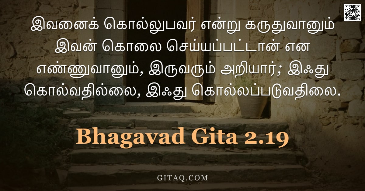 பகவத் கீதை 2.19 — "இவனைக் கொல்லுபவர் என்று கருதுவானும் இவன் கொலை செய்யப்பட்டான் என எண்ணுவானும், இருவரும் அறியார்; இஃது "