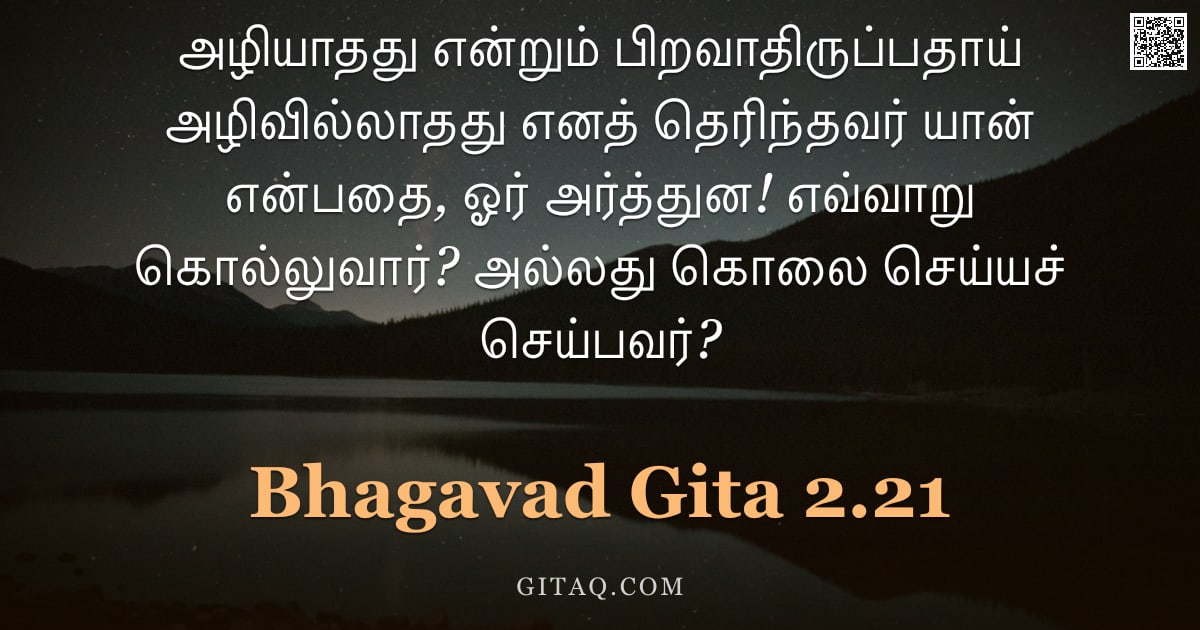பகவத் கீதை 2.21 — "அழியாதது என்றும் பிறவாதிருப்பதாய் அழிவில்லாதது எனத் தெரிந்தவர் யான் என்பதை, ஓர் அர்த்துன! எவ்வாறு கொ"