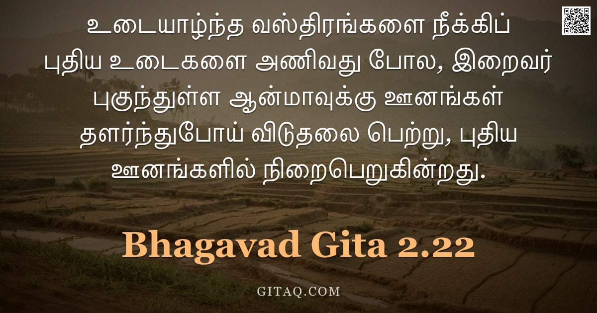 பகவத் கீதை 2.22 — "உடையாழ்ந்த வஸ்திரங்களை நீக்கிப் புதிய உடைகளை அணிவது போல, இறைவர் புகுந்துள்ள ஆன்மாவுக்கு ஊனங்கள் தளர்"