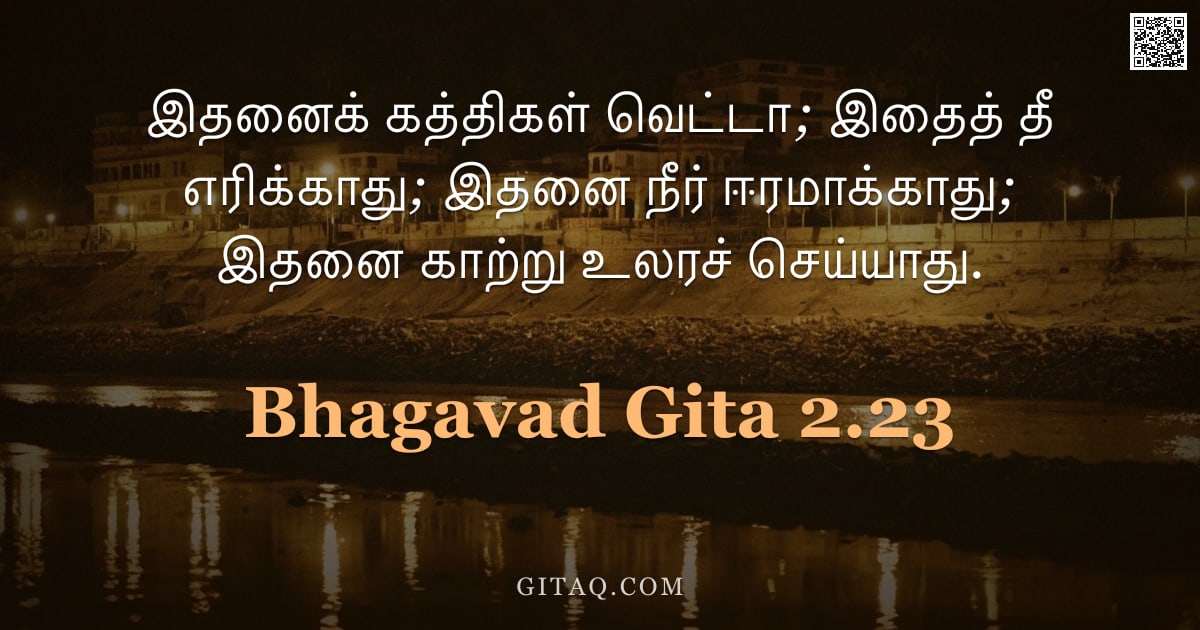 பகவத் கீதை 2.23 — "இதனைக் கத்திகள் வெட்டா; இதைத் தீ எரிக்காது; இதனை நீர் ஈரமாக்காது; இதனை காற்று உலரச் செய்யாது."