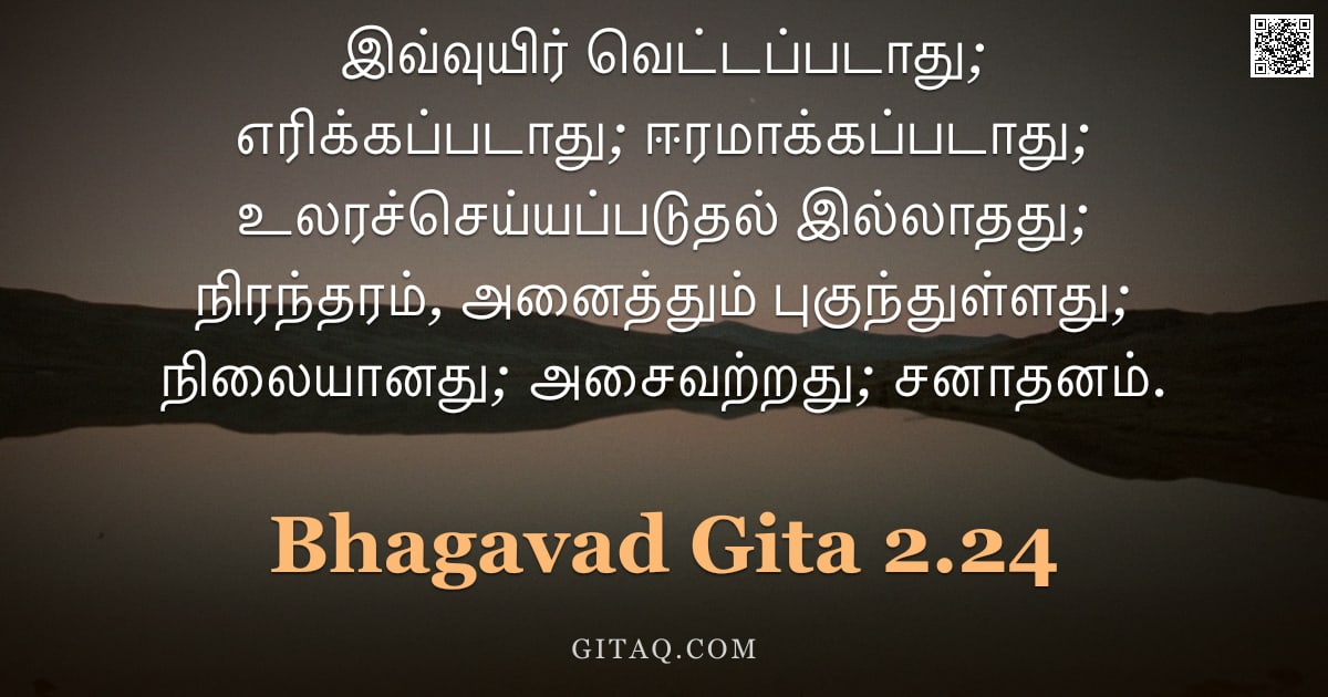 பகவத் கீதை 2.24 — "இவ்வுயிர் வெட்டப்படாது; எரிக்கப்படாது; ஈரமாக்கப்படாது; உலரச்செய்யப்படுதல் இல்லாதது; நிரந்தரம், அனைத்"