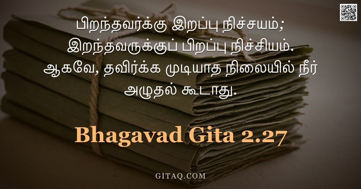 பகவத் கீதை 2.27 — "பிறந்தவர்க்கு இறப்பு நிச்சயம்; இறந்தவருக்குப் பிறப்பு நிச்சியம். ஆகவே, தவிர்க்க முடியாத நிலையில் நீர"