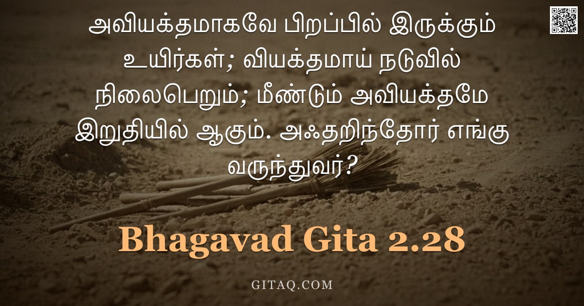 பகவத் கீதை 2.28 — "அவியக்தமாகவே பிறப்பில் இருக்கும் உயிர்கள்; வியக்தமாய் நடுவில் நிலைபெறும்; மீண்டும் அவியக்தமே இறுதியி"