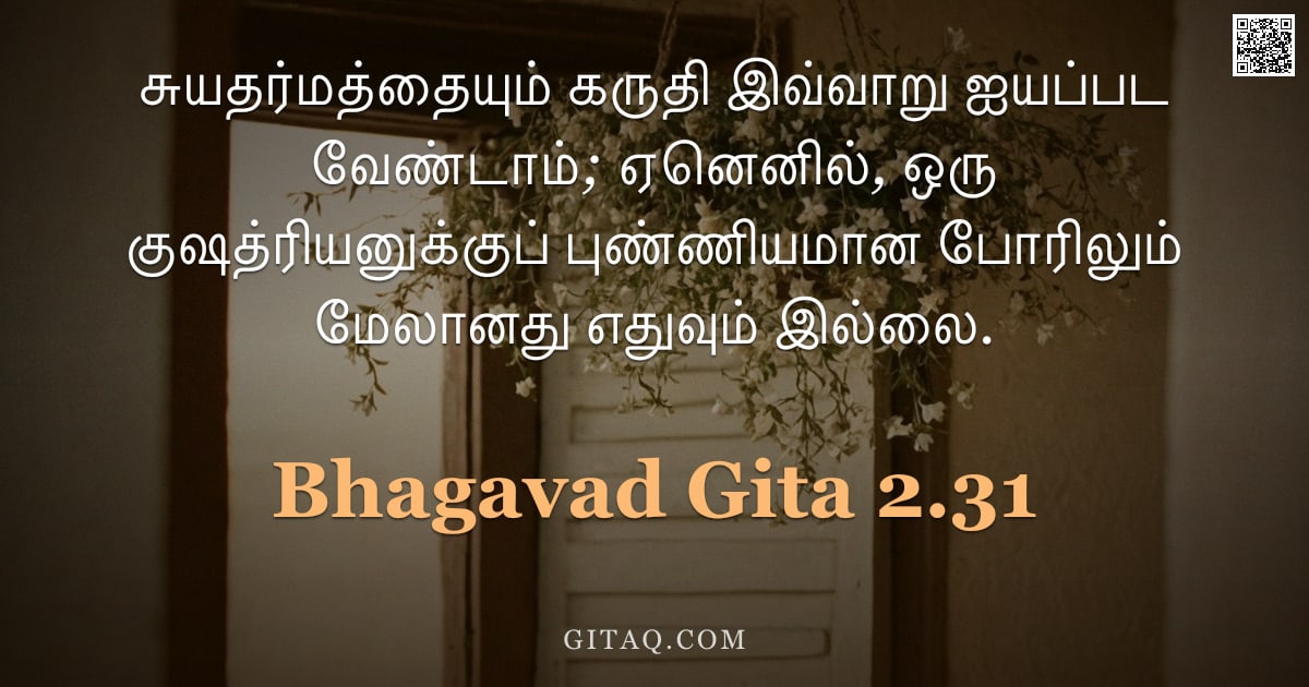 பகவத் கீதை 2.31 — "சுயதர்மத்தையும் கருதி இவ்வாறு ஐயப்பட வேண்டாம்; ஏனெனில், ஒரு குஷத்ரியனுக்குப் புண்ணியமான போரிலும் மேல"