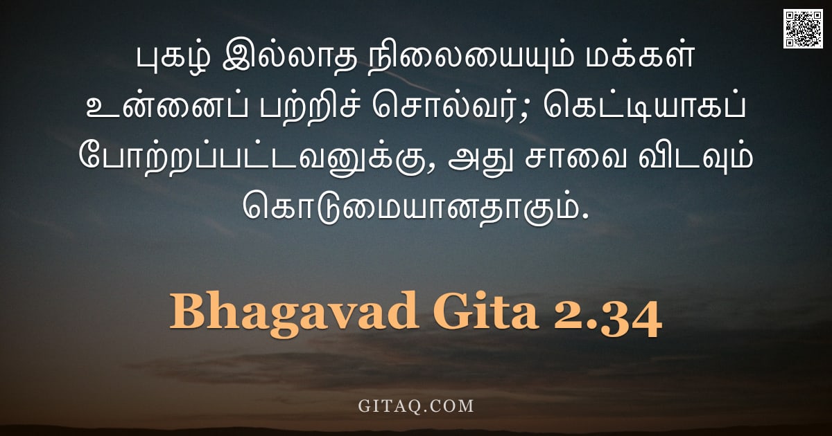 பகவத் கீதை 2.34 — "புகழ் இல்லாத நிலையையும் மக்கள் உன்னைப் பற்றிச் சொல்வர்; கெட்டியாகப் போற்றப்பட்டவனுக்கு, அது சாவை விட"