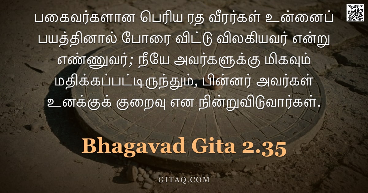 பகவத் கீதை 2.35 — "பகைவர்களான பெரிய ரத வீரர்கள் உன்னைப் பயத்தினால் போரை விட்டு விலகியவர் என்று எண்ணுவர்; நீயே அவர்களுக்"