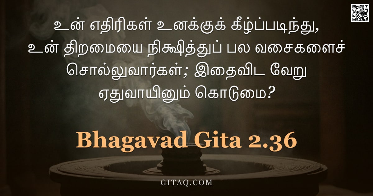 பகவத் கீதை 2.36 — "உன் எதிரிகள் உனக்குக் கீழ்ப்படிந்து, உன் திறமையை நிக்ஷித்துப் பல வசைகளைச் சொல்லுவார்கள்; இதைவிட வேறு"