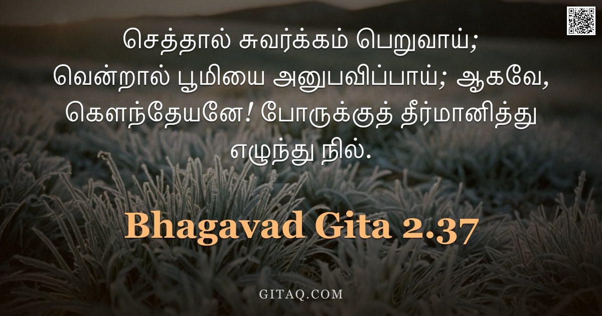 பகவத் கீதை 2.37 — "செத்தால் சுவர்க்கம் பெறுவாய்; வென்றால் பூமியை அனுபவிப்பாய்; ஆகவே, கௌந்தேயனே! போருக்குத் தீர்மானித்து"