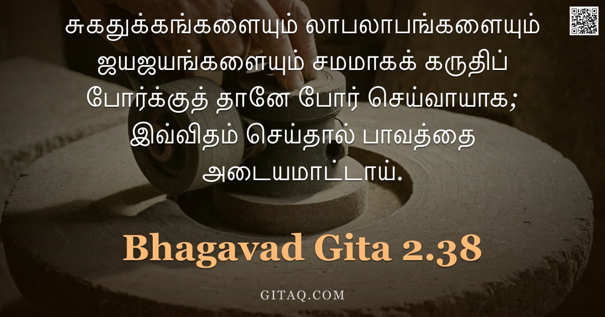 பகவத் கீதை 2.38 — "சுகதுக்கங்களையும் லாபலாபங்களையும் ஜயஜயங்களையும் சமமாகக் கருதிப் போர்க்குத் தானே போர் செய்வாயாக; இவ்வ"
