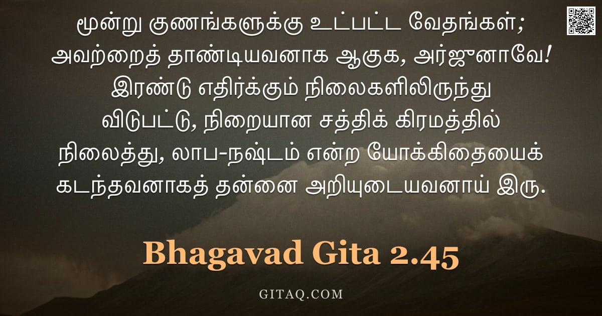 பகவத் கீதை 2.45 — "மூன்று குணங்களுக்கு உட்பட்ட வேதங்கள்; அவற்றைத் தாண்டியவனாக ஆகுக, அர்ஜுனாவே! இரண்டு எதிர்க்கும் நிலைக"