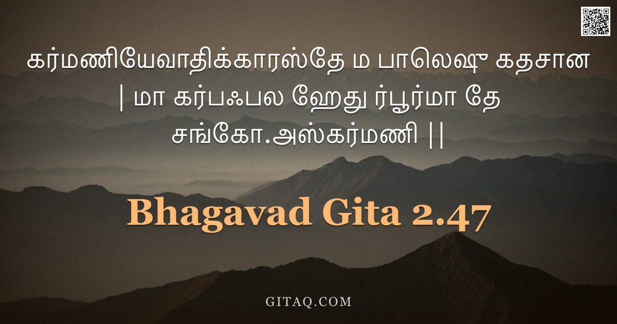 பகவத் கீதை 2.47 — "கர்மணியேவாதிக்காரஸ்தே ம பாலெஷு கதசான | மா கர்பஃபல ஹேது ர்‌பூர்மா தே சங்கோ.அஸ்கர்மணி ||"