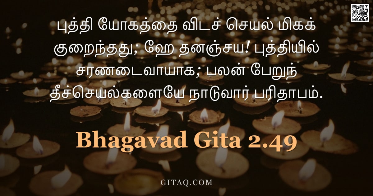 பகவத் கீதை 2.49 — "புத்தி யோகத்தை விடச் செயல் மிகக் குறைந்தது; ஹே தனஞ்சய! புத்தியில் சரணடைவாயாக; பலன் பேறுந் தீச்செயல்க"