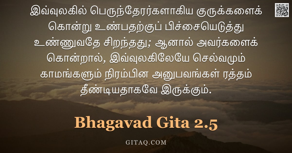 பகவத் கீதை 2.5 — "இவ்வுலகில் பெருந்தேரர்களாகிய குருக்களைக் கொன்று உண்பதற்குப் பிச்சையெடுத்து உண்ணுவதே சிறந்தது; ஆனால் "