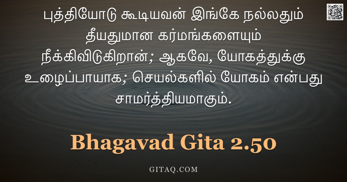பகவத் கீதை 2.50 — "புத்தியோடு கூடியவன் இங்கே நல்லதும் தீயதுமான கர்மங்களையும் நீக்கிவிடுகிறான்; ஆகவே, யோகத்துக்கு உழைப்ப"
