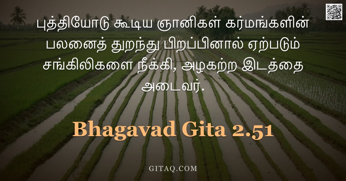 பகவத் கீதை 2.51 — "புத்தியோடு கூடிய ஞானிகள் கர்மங்களின் பலனைத் துறந்து பிறப்பினால் ஏற்படும் சங்கிலிகளை நீக்கி, அழகற்ற இ"