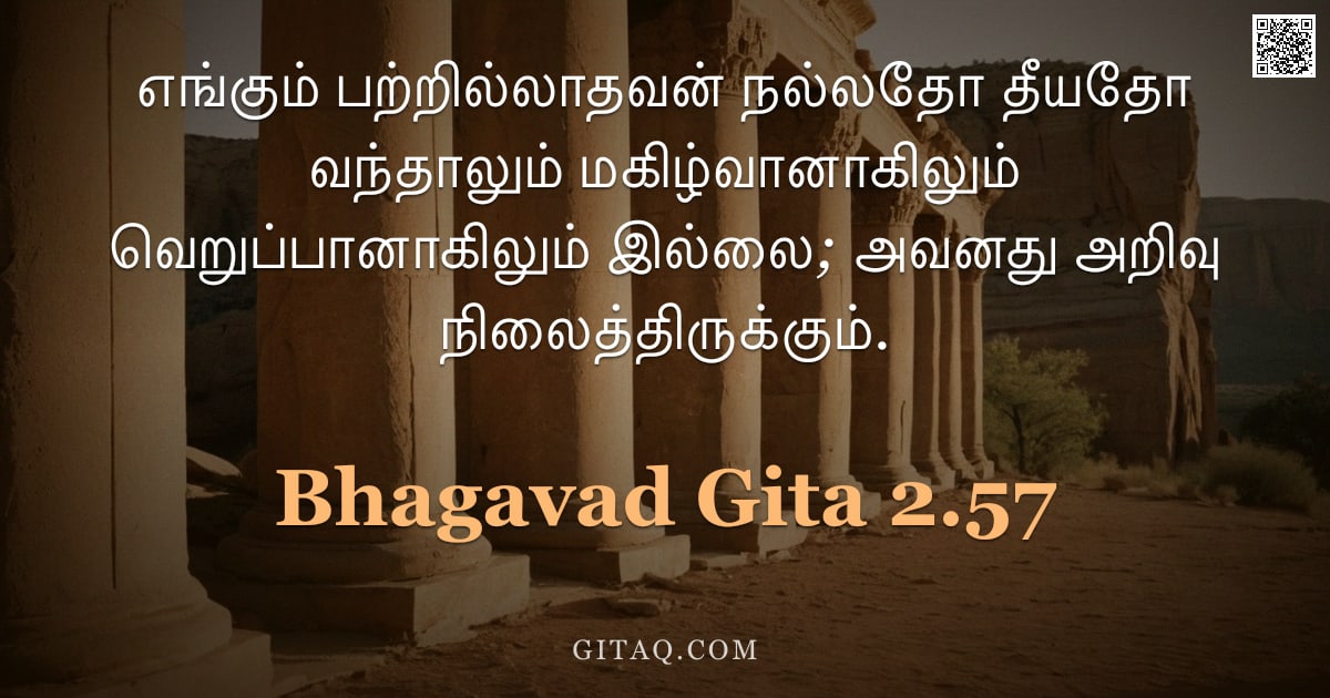 பகவத் கீதை 2.57 — "எங்கும் பற்றில்லாதவன் நல்லதோ தீயதோ வந்தாலும் மகிழ்வானாகிலும் வெறுப்பானாகிலும் இல்லை; அவனது அறிவு நில"