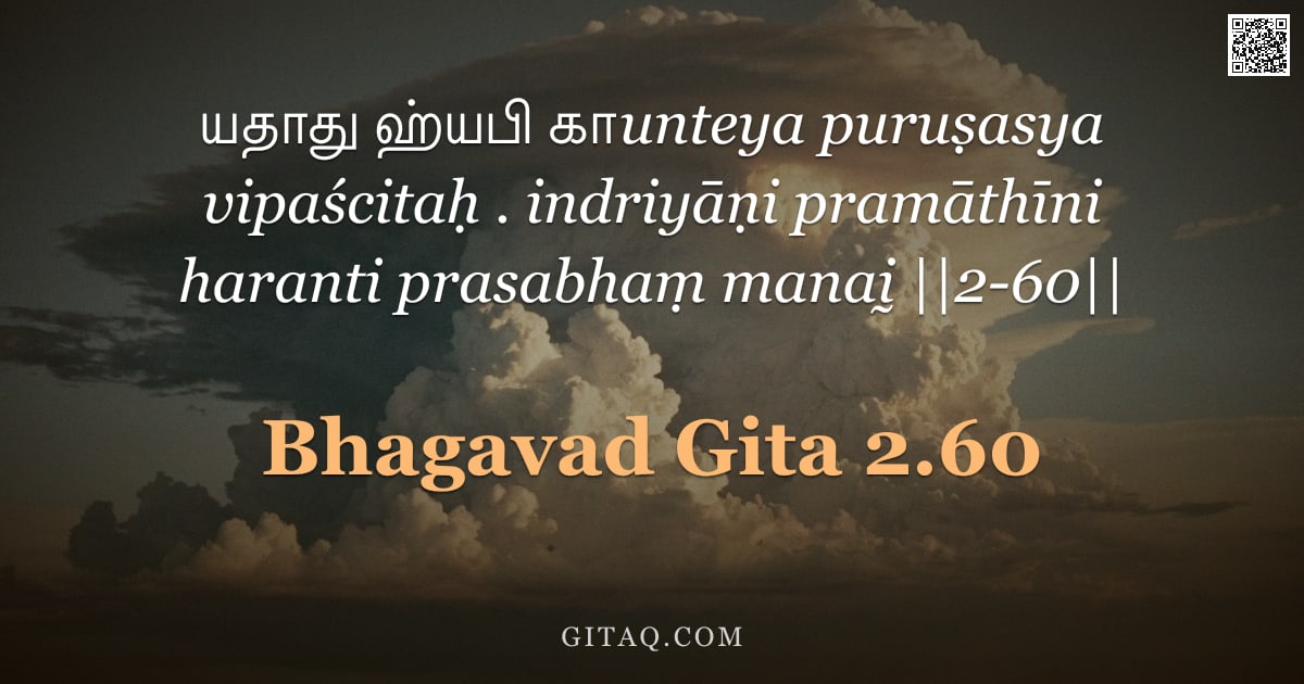 பகவத் கீதை 2.60 — "யதாது ஹ்யபி காunteya puruṣasya vipaścitaḥ . indriyāṇi pramāthīni haranti prasabhaṃ manaḭ ||2-60||"